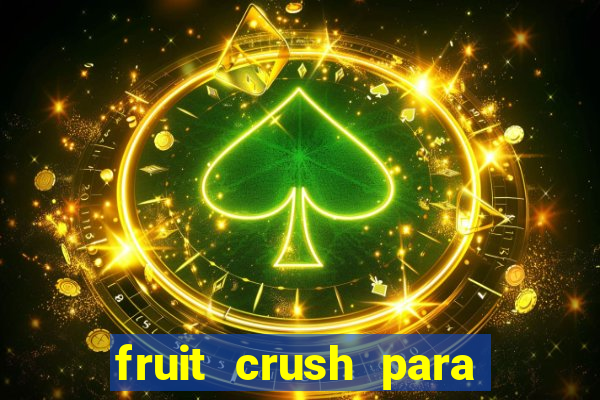 fruit crush para ganhar dinheiro